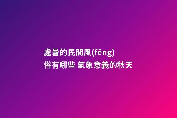 處暑的民間風(fēng)俗有哪些 氣象意義的秋天